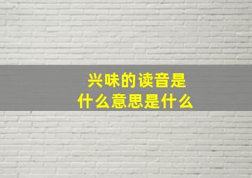 兴味的读音是什么意思是什么