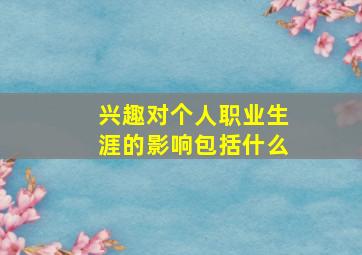 兴趣对个人职业生涯的影响包括什么