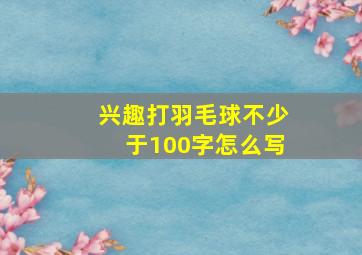 兴趣打羽毛球不少于100字怎么写