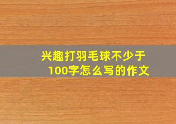 兴趣打羽毛球不少于100字怎么写的作文