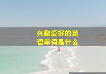 兴趣爱好的英语单词是什么