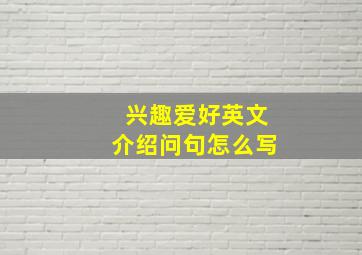 兴趣爱好英文介绍问句怎么写