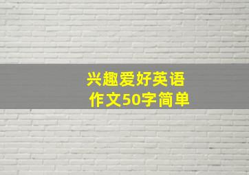 兴趣爱好英语作文50字简单