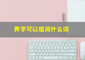 养字可以组词什么词