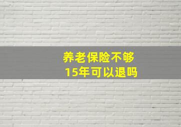 养老保险不够15年可以退吗