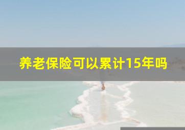 养老保险可以累计15年吗