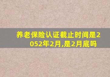 养老保险认证截止时间是2052年2月,是2月底吗