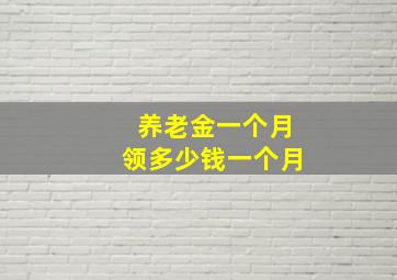 养老金一个月领多少钱一个月