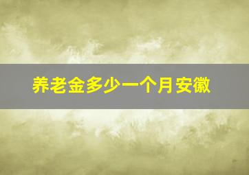 养老金多少一个月安徽