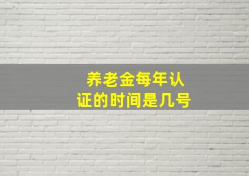 养老金每年认证的时间是几号