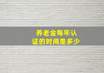 养老金每年认证的时间是多少