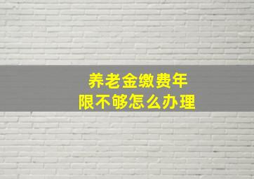 养老金缴费年限不够怎么办理