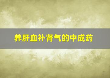 养肝血补肾气的中成药