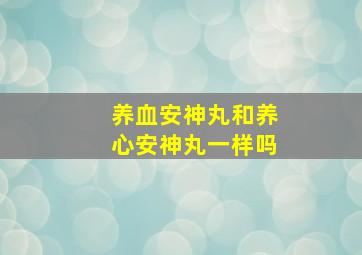 养血安神丸和养心安神丸一样吗