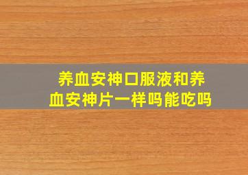 养血安神口服液和养血安神片一样吗能吃吗