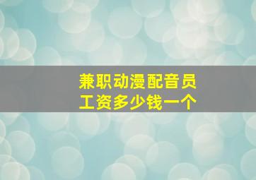 兼职动漫配音员工资多少钱一个