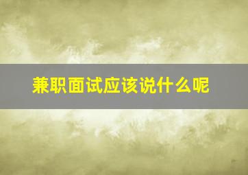 兼职面试应该说什么呢