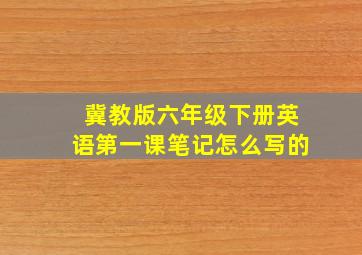 冀教版六年级下册英语第一课笔记怎么写的