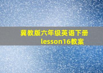 冀教版六年级英语下册lesson16教案