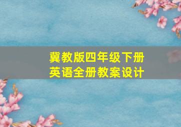 冀教版四年级下册英语全册教案设计