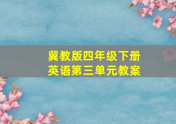 冀教版四年级下册英语第三单元教案