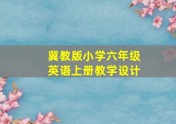 冀教版小学六年级英语上册教学设计