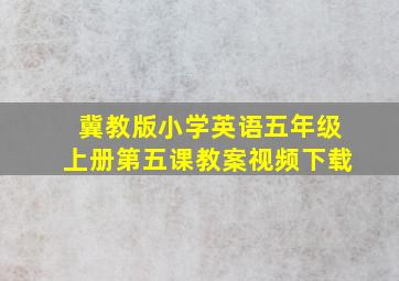 冀教版小学英语五年级上册第五课教案视频下载