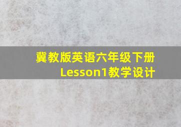 冀教版英语六年级下册Lesson1教学设计