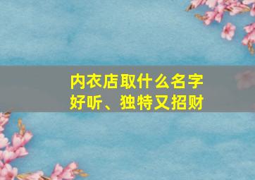 内衣店取什么名字好听、独特又招财