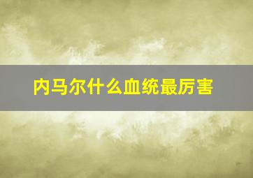 内马尔什么血统最厉害