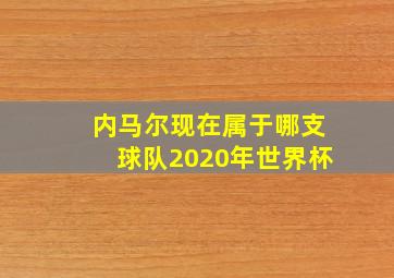 内马尔现在属于哪支球队2020年世界杯