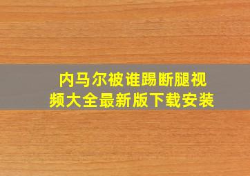 内马尔被谁踢断腿视频大全最新版下载安装