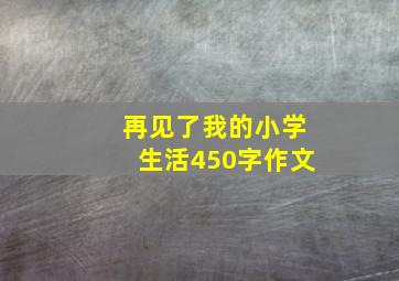 再见了我的小学生活450字作文