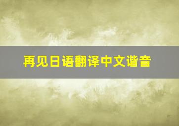 再见日语翻译中文谐音