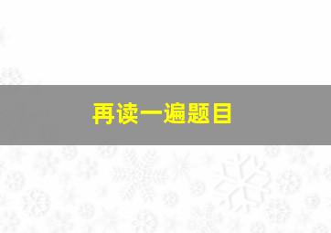 再读一遍题目