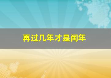 再过几年才是闰年