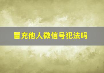 冒充他人微信号犯法吗