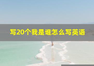 写20个我是谁怎么写英语