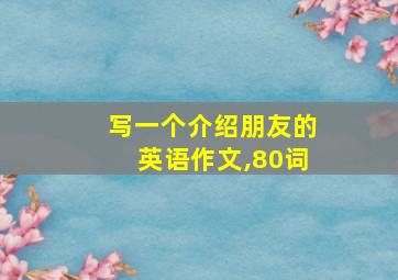 写一个介绍朋友的英语作文,80词