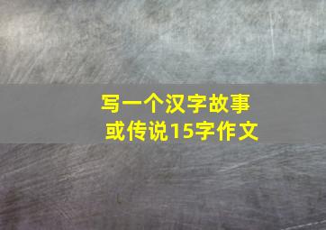 写一个汉字故事或传说15字作文