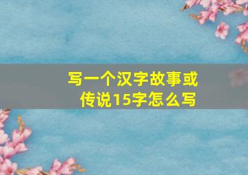 写一个汉字故事或传说15字怎么写