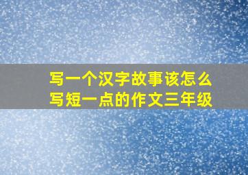 写一个汉字故事该怎么写短一点的作文三年级