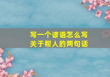 写一个谚语怎么写关于帮人的两句话