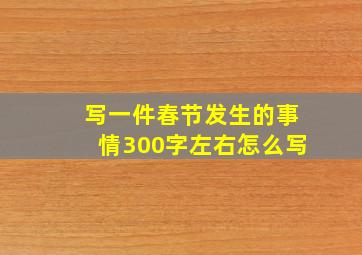 写一件春节发生的事情300字左右怎么写