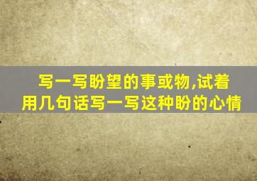 写一写盼望的事或物,试着用几句话写一写这种盼的心情