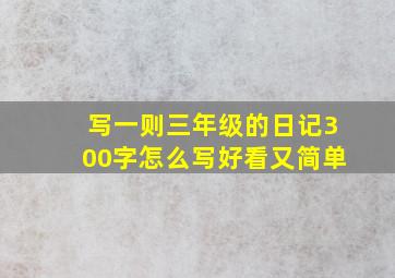 写一则三年级的日记300字怎么写好看又简单