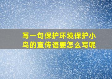 写一句保护环境保护小鸟的宣传语要怎么写呢