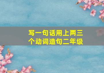 写一句话用上两三个动词造句二年级