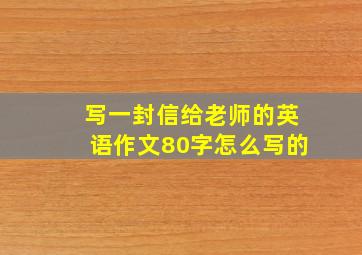 写一封信给老师的英语作文80字怎么写的