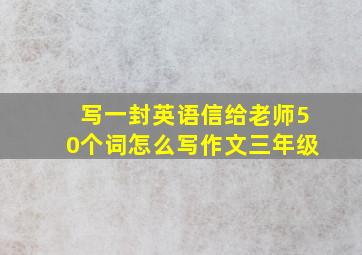 写一封英语信给老师50个词怎么写作文三年级